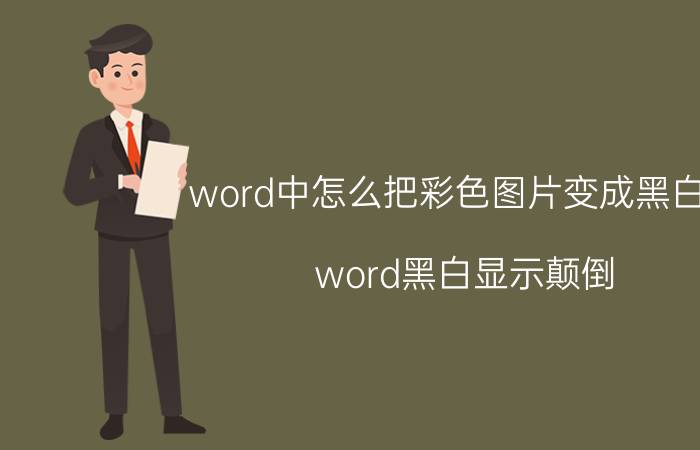 word中怎么把彩色图片变成黑白色 word黑白显示颠倒？